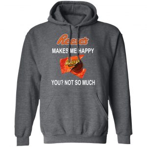 Reese's Makes Me Happy You Not So Much Shirt 24