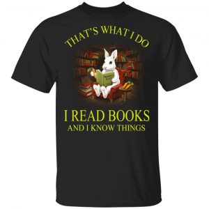 Rabbit That’s What I Do I Read Books And I Know Things Shirt Book Lovers