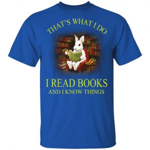 Rabbit That's What I Do I Read Books And I Know Things Shirt 16