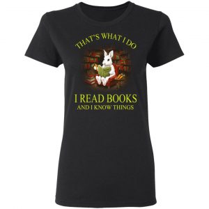 Rabbit That's What I Do I Read Books And I Know Things Shirt 17