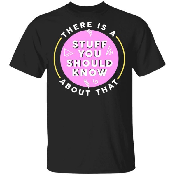 There Is A Stuff You Should Know About That Shirt 1