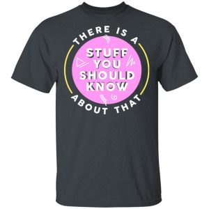 There Is A Stuff You Should Know About That Shirt 14