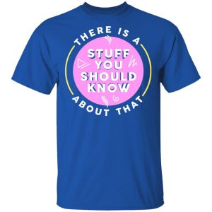 There Is A Stuff You Should Know About That Shirt 16