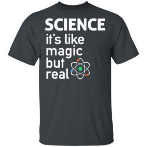 Science It's Like Magic, But Real Shirt 14