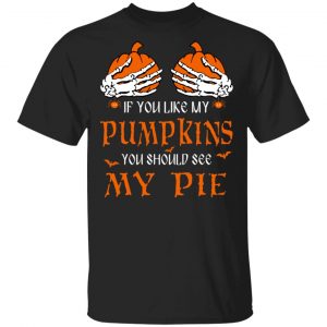 If You Like My Pumpkins You Should See My Pie Shirt Halloween