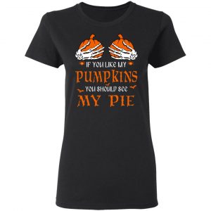 If You Like My Pumpkins You Should See My Pie Shirt 17