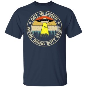 Get In Loser We're Doing Butt Stuff Vintage Shirt 15