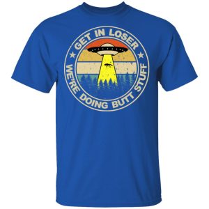 Get In Loser We're Doing Butt Stuff Vintage Shirt 16