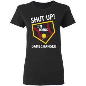 Shut Up I’m Doing Game Changer T-Shirts 17