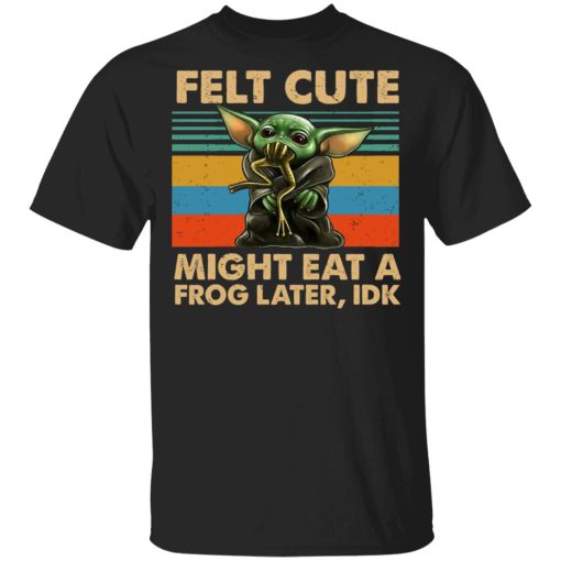 Felt Cute Might Eat A Frog Later IDK T-Shirts