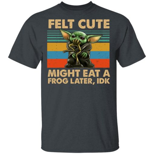 Felt Cute Might Eat A Frog Later IDK T-Shirts - Image 2