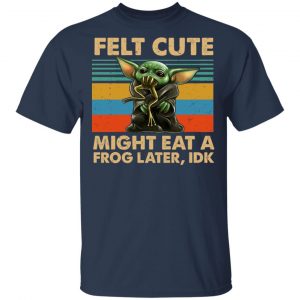 Felt Cute Might Eat A Frog Later IDK T-Shirts 15