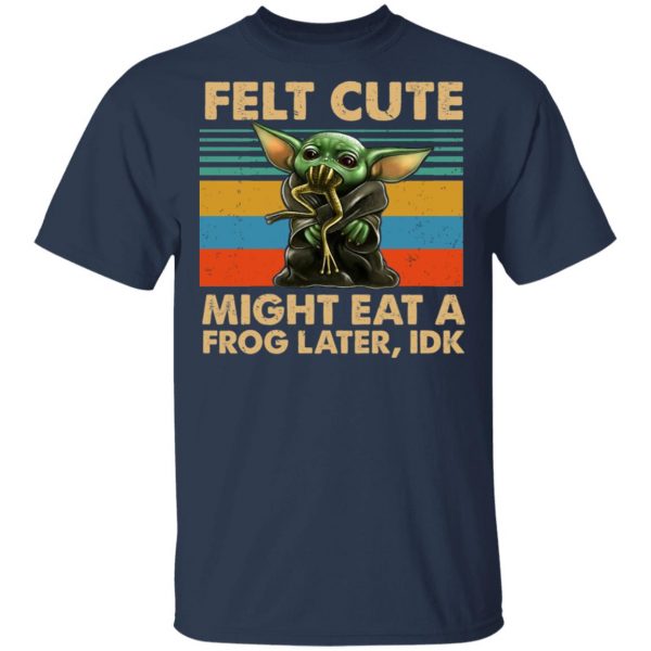 Felt Cute Might Eat A Frog Later IDK T-Shirts 3