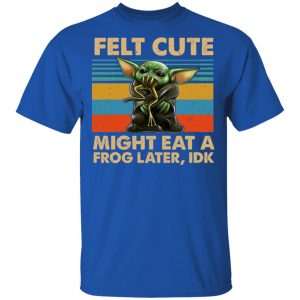 Felt Cute Might Eat A Frog Later IDK T-Shirts 16