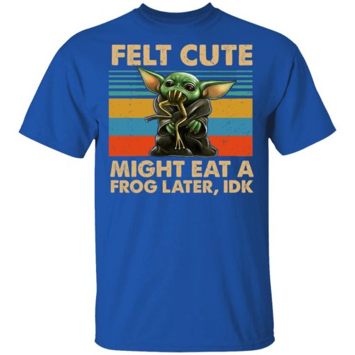 Felt Cute Might Eat A Frog Later IDK T-Shirts - Image 4