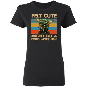 Felt Cute Might Eat A Frog Later IDK T-Shirts 17