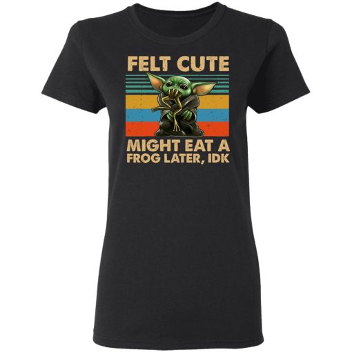 Felt Cute Might Eat A Frog Later IDK T-Shirts - Image 5