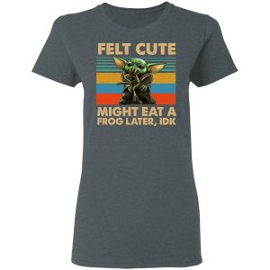 Felt Cute Might Eat A Frog Later IDK T-Shirts 18