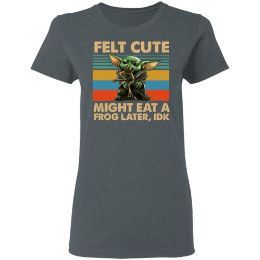 Felt Cute Might Eat A Frog Later IDK T-Shirts - Image 6