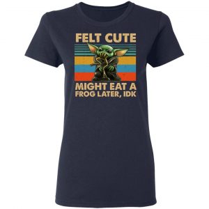 Felt Cute Might Eat A Frog Later IDK T-Shirts 19