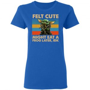 Felt Cute Might Eat A Frog Later IDK T-Shirts 7