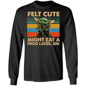 Felt Cute Might Eat A Frog Later IDK T-Shirts 8