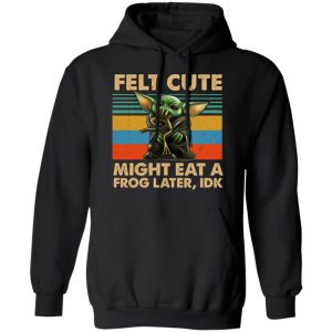 Felt Cute Might Eat A Frog Later IDK T-Shirts 22