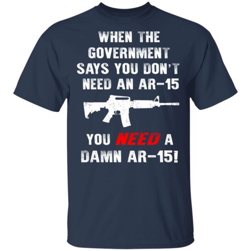 When The Goverment Says You Don't Need An Ar 15 Shirt - Image 3