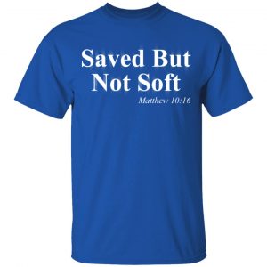 Saved But Not Soft Matthew 10:16 Shirt 16