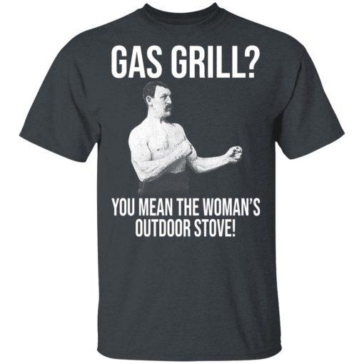 Gas Grill You Mean The Woman's Outdoor Stove Shirt - Image 2