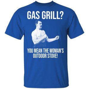 Gas Grill You Mean The Woman's Outdoor Stove Shirt 16