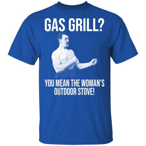 Gas Grill You Mean The Woman's Outdoor Stove Shirt - Image 4