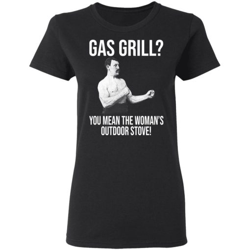 Gas Grill You Mean The Woman's Outdoor Stove Shirt - Image 5