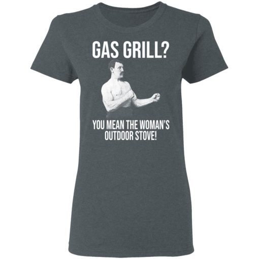 Gas Grill You Mean The Woman's Outdoor Stove Shirt 6