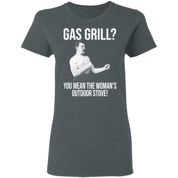 Gas Grill You Mean The Woman's Outdoor Stove Shirt 6