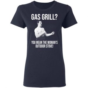 Gas Grill You Mean The Woman's Outdoor Stove Shirt 19