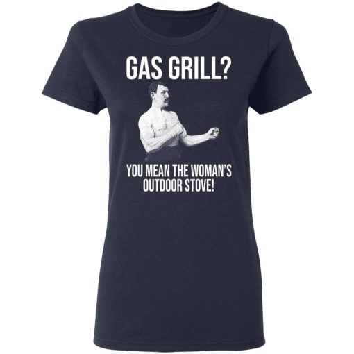 Gas Grill You Mean The Woman's Outdoor Stove Shirt - Image 7