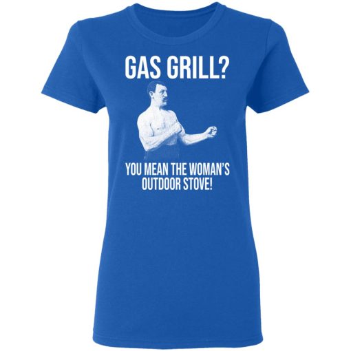 Gas Grill You Mean The Woman's Outdoor Stove Shirt 8