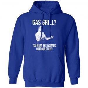 Gas Grill You Mean The Woman's Outdoor Stove Shirt 25