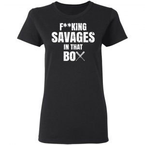 Fucking Savages In That Box Shirt 17