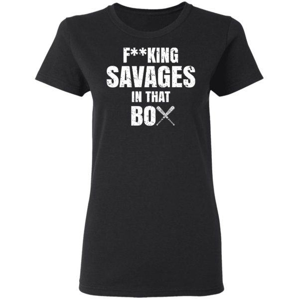 Fucking Savages In That Box Shirt 5
