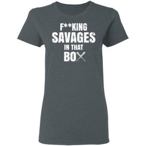 Fucking Savages In That Box Shirt 18