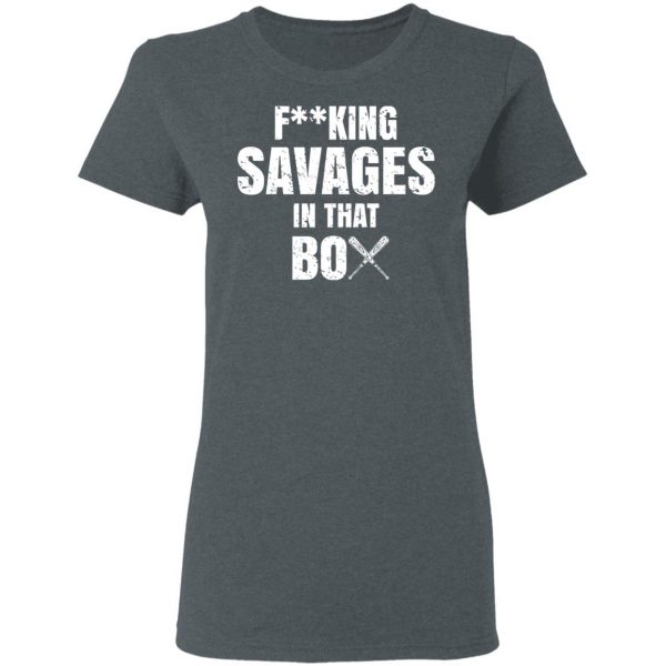 Fucking Savages In That Box Shirt 6