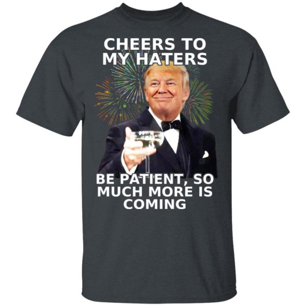 Donald Trump Cheers To My Haters Be Patient So Much More Is Coming Shirt 2