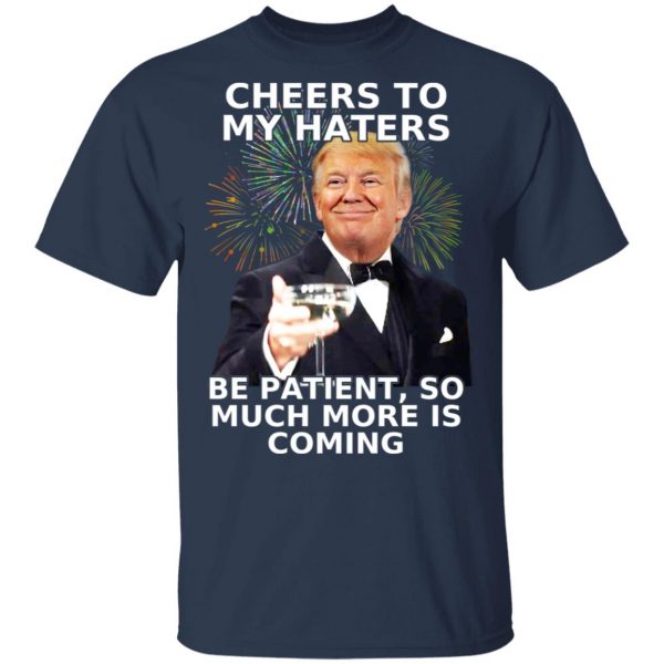 Donald Trump Cheers To My Haters Be Patient So Much More Is Coming Shirt 3