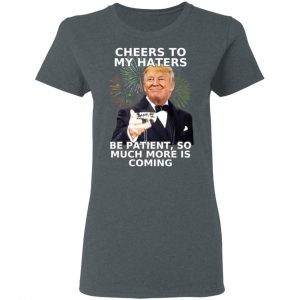 Donald Trump Cheers To My Haters Be Patient So Much More Is Coming Shirt 18