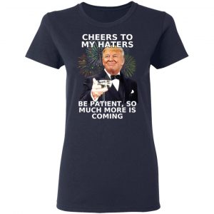 Donald Trump Cheers To My Haters Be Patient So Much More Is Coming Shirt 19