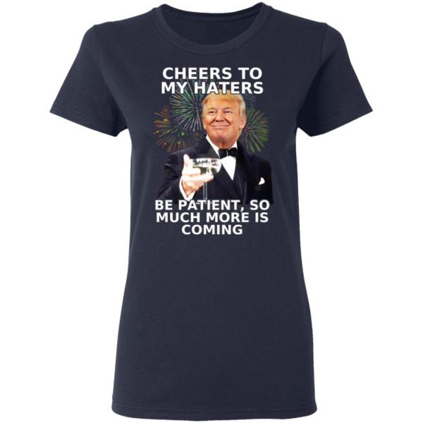 Donald Trump Cheers To My Haters Be Patient So Much More Is Coming Shirt 7