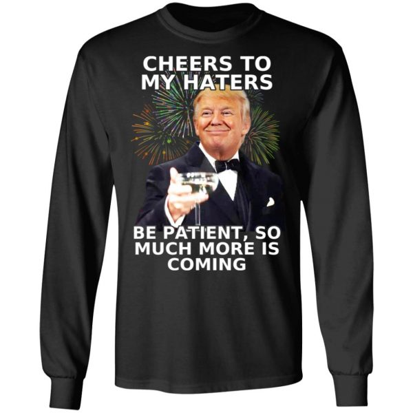 Donald Trump Cheers To My Haters Be Patient So Much More Is Coming Shirt 9