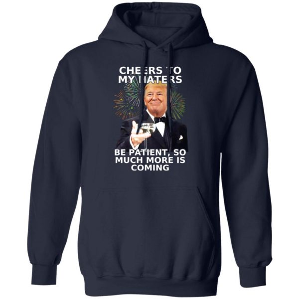 Donald Trump Cheers To My Haters Be Patient So Much More Is Coming Shirt 11